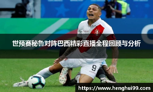 银河galaxy世预赛秘鲁对阵巴西精彩直播全程回顾与分析