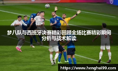 银河galaxy梦八队与西班牙决赛精彩回顾全场比赛精彩瞬间分析与战术解读