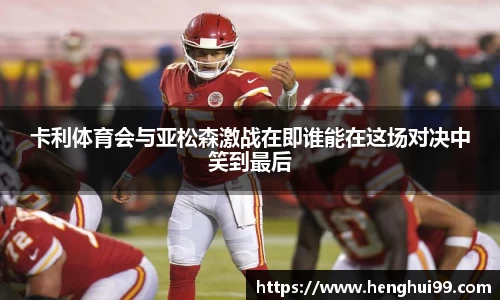 银河galaxy卡利体育会与亚松森激战在即谁能在这场对决中笑到最后